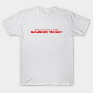 There's a warrant out for my arrest in Burlington, Vermont T-Shirt